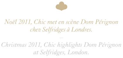 Noël 2011, Chic met en scène Dom Pérignon chez Selfridges à Londres. / Christmas 2011, Chic highlights Dom Pérignon at Selfridges, London.